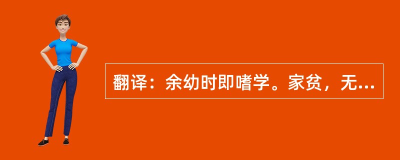 翻译：余幼时即嗜学。家贫，无从致书以观。