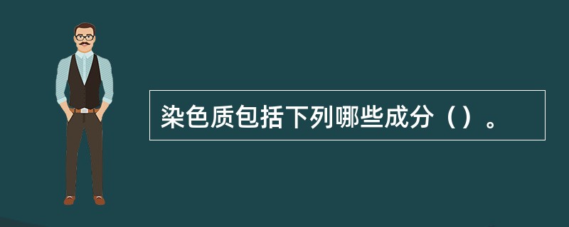 染色质包括下列哪些成分（）。