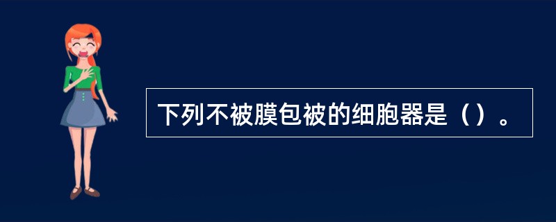 下列不被膜包被的细胞器是（）。