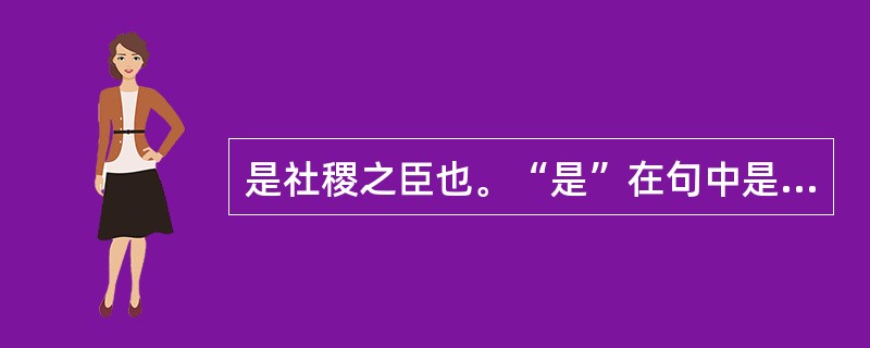 是社稷之臣也。“是”在句中是什么意思？