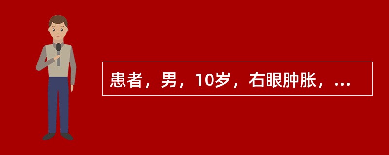 患者，男，10岁，右眼肿胀，疼痛伴头痛2天，检查见：T39．2°C，鼻尖