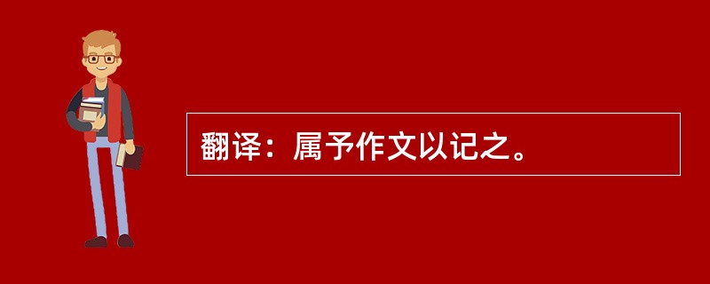 翻译：属予作文以记之。