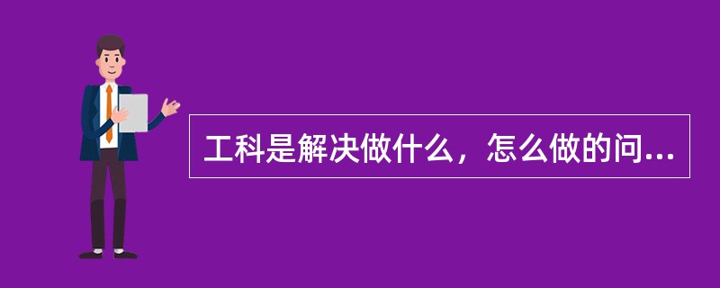 工科是解决做什么，怎么做的问题。