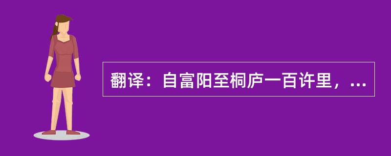 翻译：自富阳至桐庐一百许里，奇山异水，天下独绝。