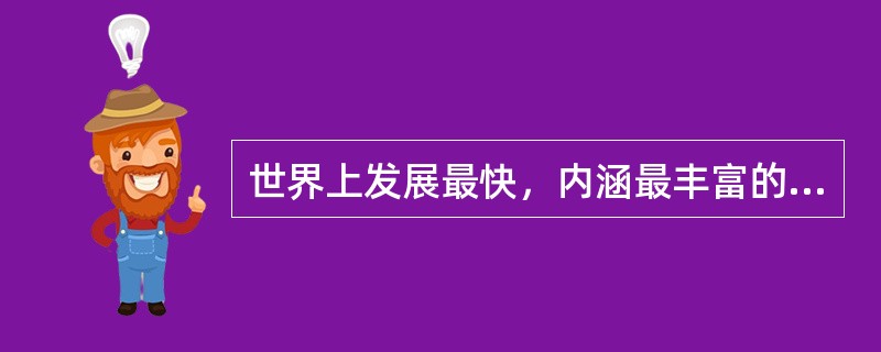 世界上发展最快，内涵最丰富的学科是什么？（）