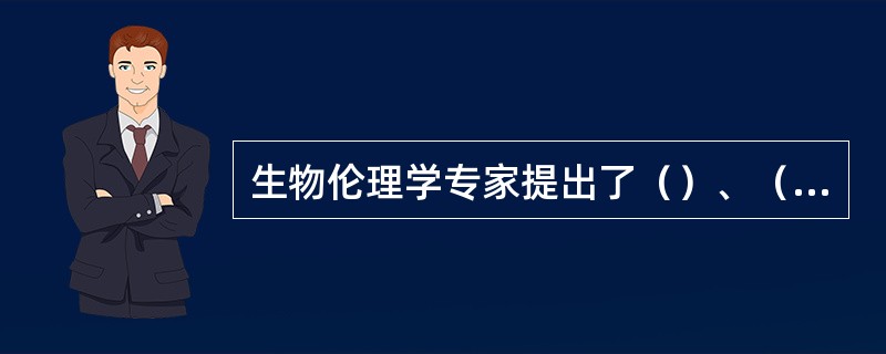 生物伦理学专家提出了（）、（）、（）和公正四原则来面对生物科技引发的伦理难题。