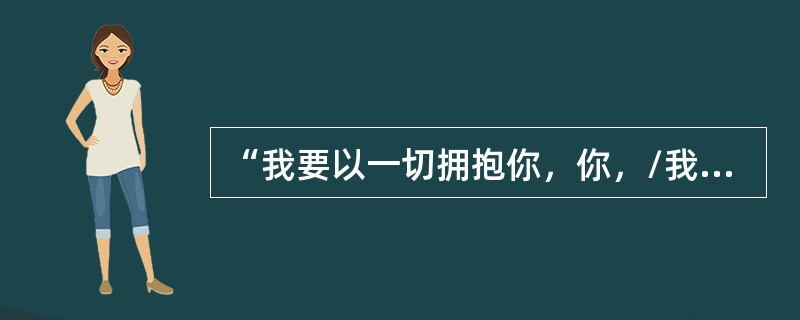 “我要以一切拥抱你，你，/我到处看见的人民呵，/在耻辱里生活的人民，佝偻的人民，
