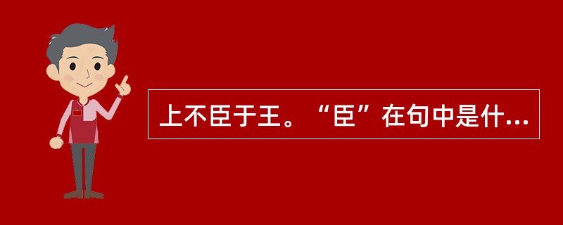 上不臣于王。“臣”在句中是什么意思？