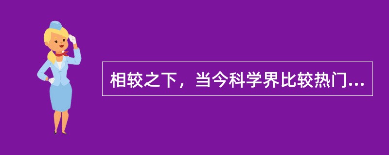 相较之下，当今科学界比较热门的话题是（）。