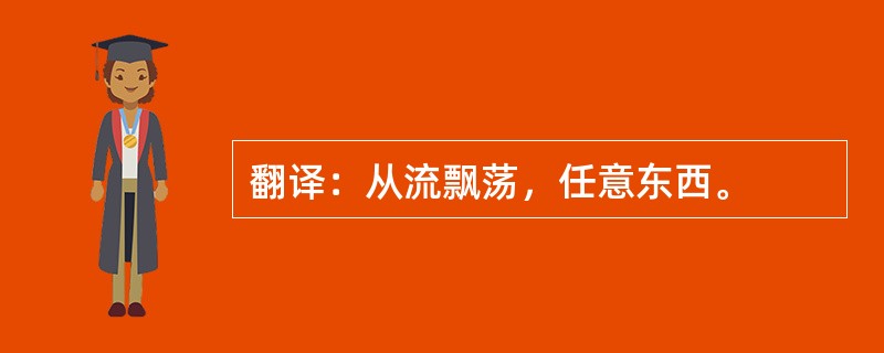 翻译：从流飘荡，任意东西。