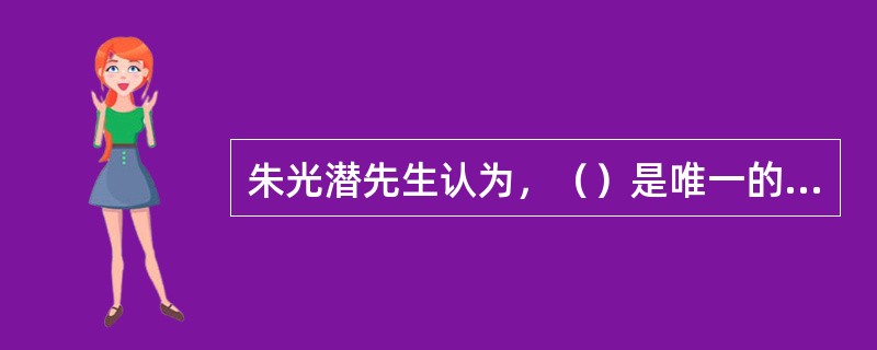 朱光潜先生认为，（）是唯一的自由活动，是“至高的美”。