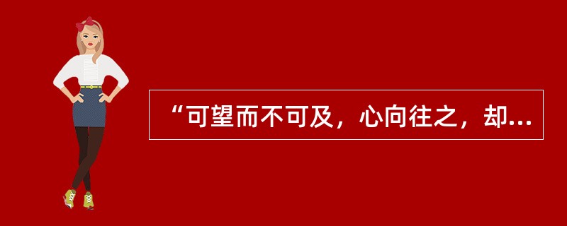 “可望而不可及，心向往之，却身不能至，这便是浪漫主义的企慕情境。”出自谁的话（）