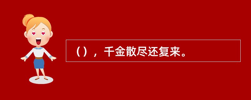 （），千金散尽还复来。