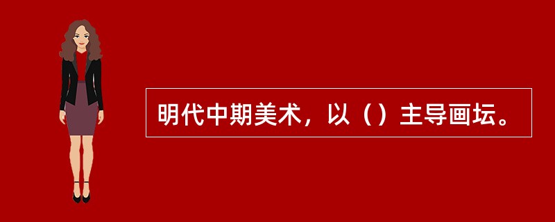 明代中期美术，以（）主导画坛。