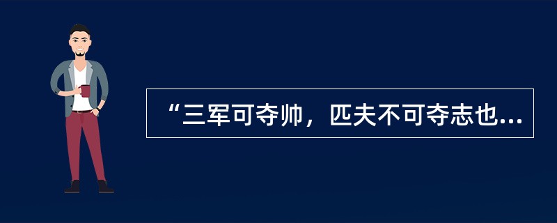 “三军可夺帅，匹夫不可夺志也”。这句话的作者是（）。