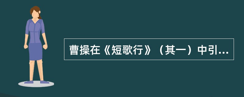 曹操在《短歌行》（其一）中引用《诗经》成句“青青子衿，悠悠我心”，为的是表达怎样