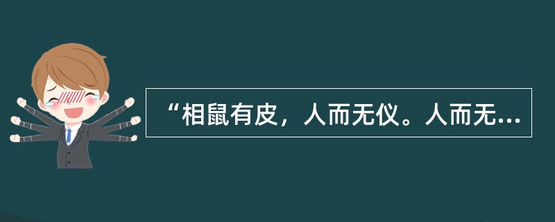 “相鼠有皮，人而无仪。人而无仪，不死何为。”出自诗经（）。