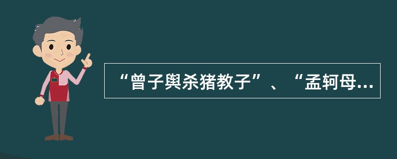 “曾子舆杀猪教子”、“孟轲母择邻断机杼”两个事例给我们最主要的启示是（）。