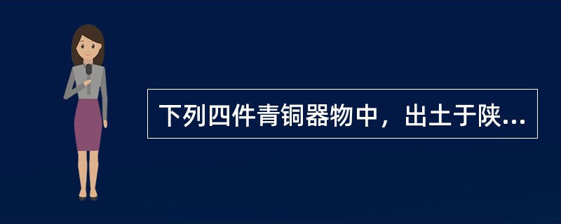 下列四件青铜器物中，出土于陕西扶风的是（）。