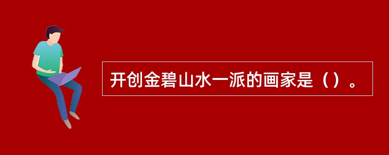 开创金碧山水一派的画家是（）。