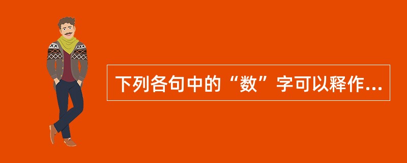 下列各句中的“数”字可以释作“屡次”的是：（）