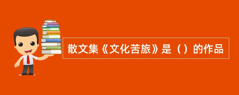 散文集《文化苦旅》是（）的作品