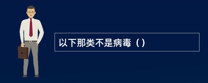 以下那类不是病毒（）