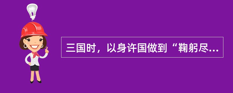 三国时，以身许国做到“鞠躬尽瘁死而后已”的蜀相是（）。