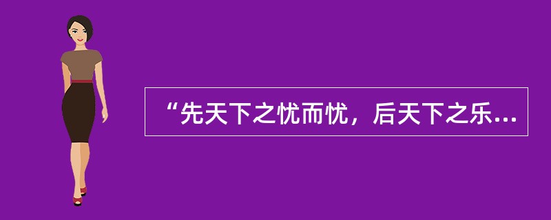 “先天下之忧而忧，后天下之乐而乐”这一名言的作者是（）。