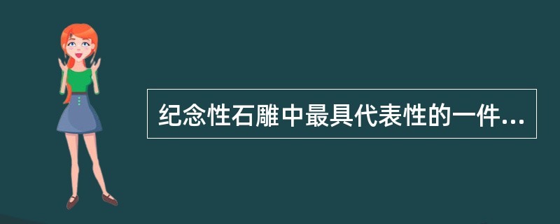 纪念性石雕中最具代表性的一件作品是（）。