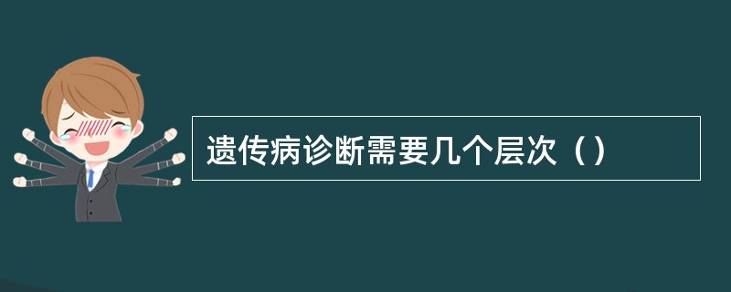 遗传病诊断需要几个层次（）