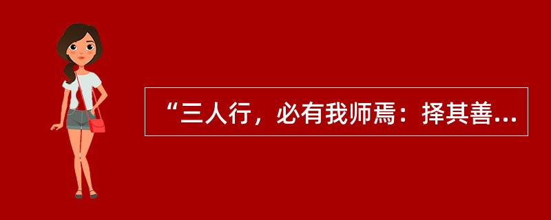 “三人行，必有我师焉：择其善者而从之，其不善者而改之”这一为学名言出自（）。