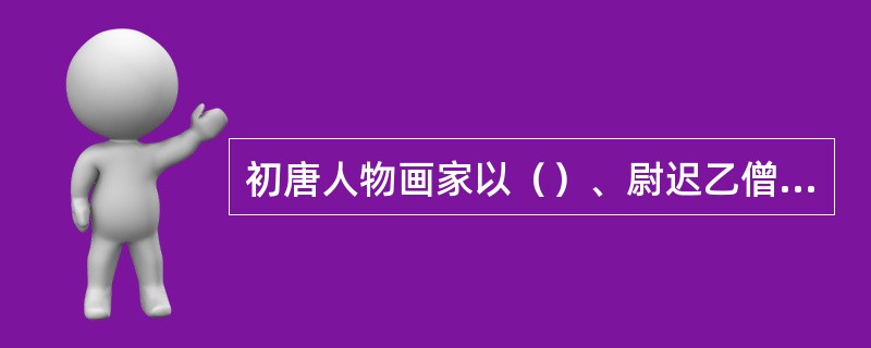 初唐人物画家以（）、尉迟乙僧最为著名。