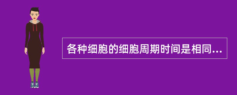 各种细胞的细胞周期时间是相同的。