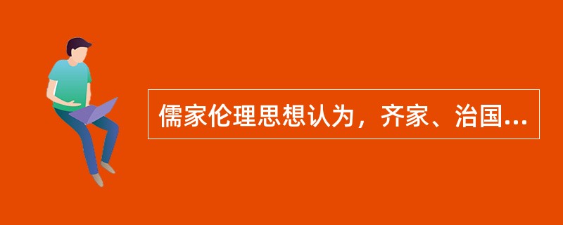 儒家伦理思想认为，齐家、治国、平天下的根本是（）。