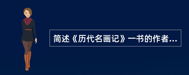 简述《历代名画记》一书的作者以及书中主要内容。