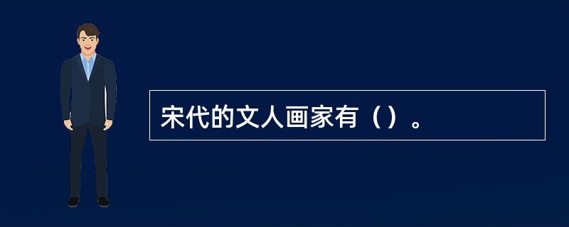 宋代的文人画家有（）。