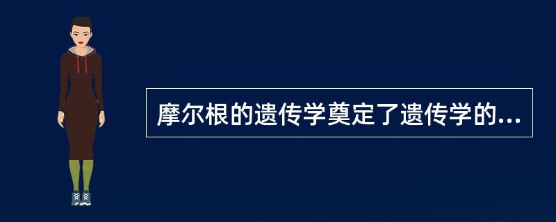 摩尔根的遗传学奠定了遗传学的基础，但是已经过时。