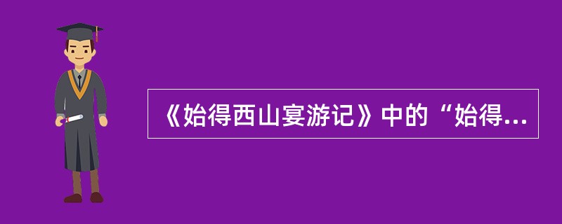 《始得西山宴游记》中的“始得”二字含义有（）。