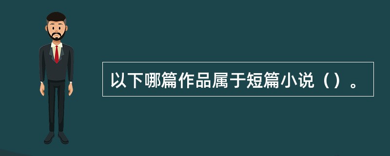 以下哪篇作品属于短篇小说（）。