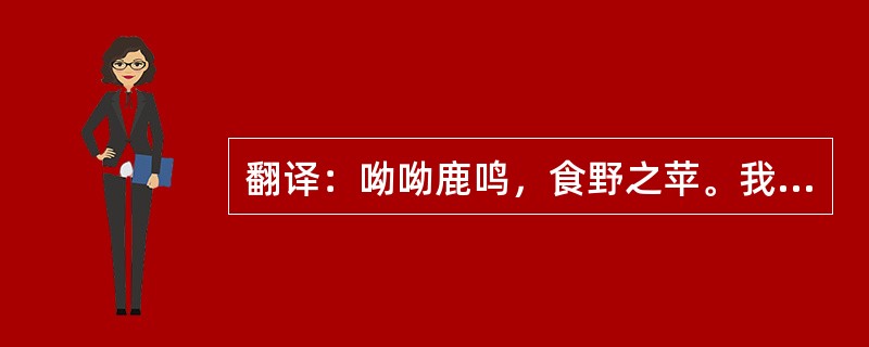 翻译：呦呦鹿鸣，食野之苹。我有嘉宾，鼓瑟吹笙。