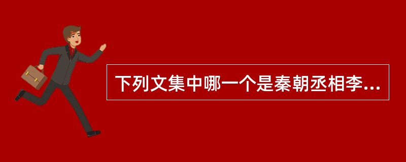 下列文集中哪一个是秦朝丞相李斯的代表作是（）。
