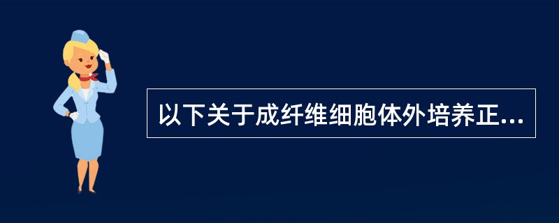 以下关于成纤维细胞体外培养正确的是（）