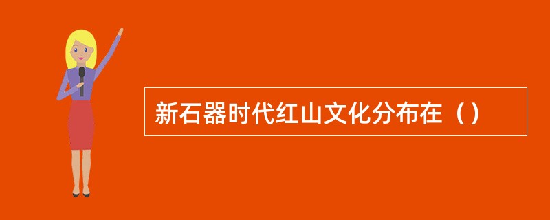 新石器时代红山文化分布在（）