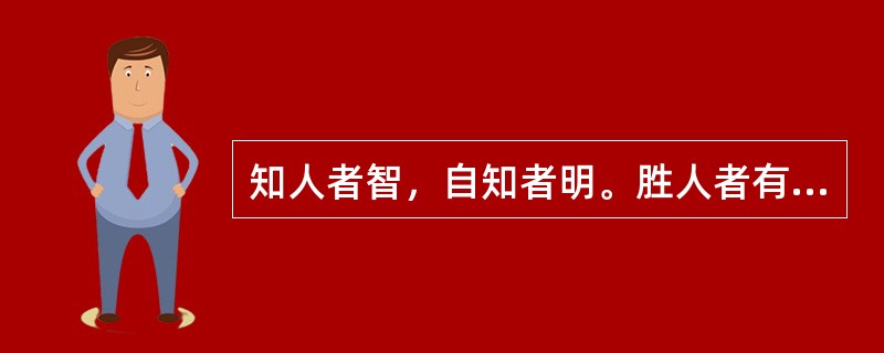 知人者智，自知者明。胜人者有力，自胜者强，知足者富，强行者有志。――《道德经》