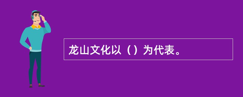 龙山文化以（）为代表。