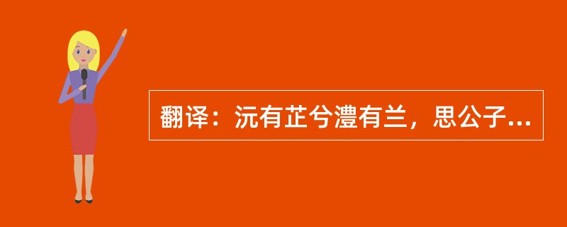 翻译：沅有芷兮澧有兰，思公子兮未敢言。