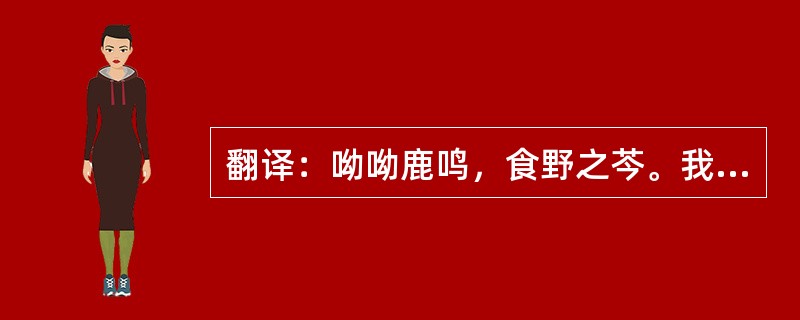 翻译：呦呦鹿鸣，食野之芩。我有嘉宾，鼓瑟鼓琴。