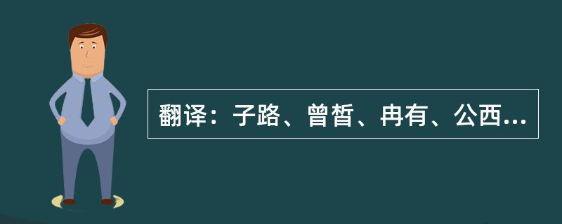 翻译：子路、曾皙、冉有、公西华侍坐。子曰：“以吾一日长乎尔，毋吾以也。居则日；‘