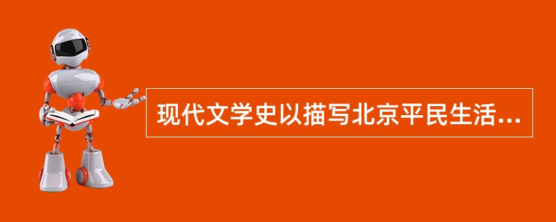 现代文学史以描写北京平民生活、作品具有浓郁京味色彩的作家是（）。